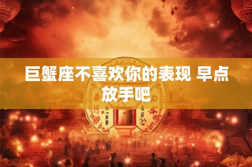 巨蟹座不喜欢你的表现 早点放手吧