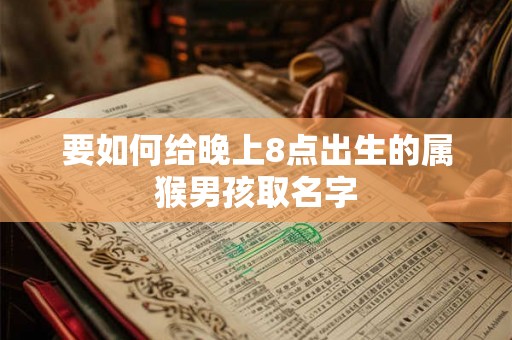 要如何给晚上8点出生的属猴男孩取名字