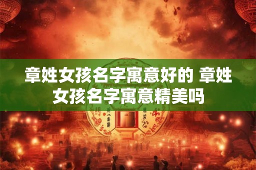 章姓女孩名字寓意好的 章姓女孩名字寓意精美吗