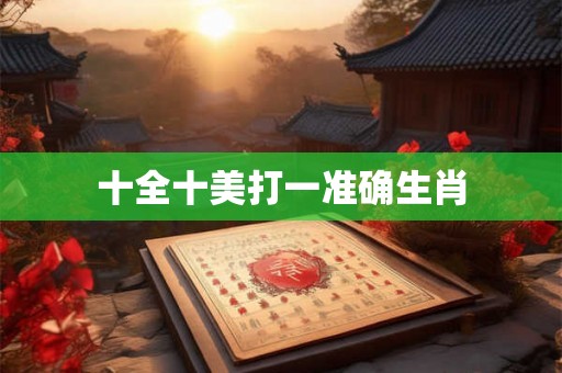 十全十美打一准确生肖 十全十美打一准确生肖