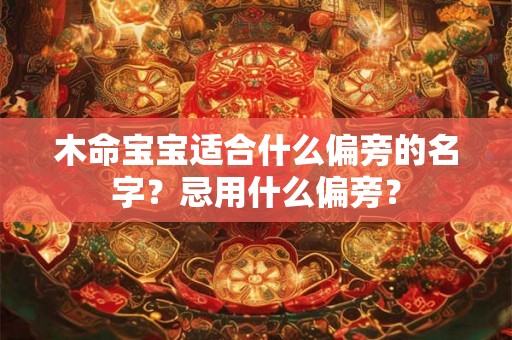 木命宝宝适合什么偏旁的名字？忌用什么偏旁？