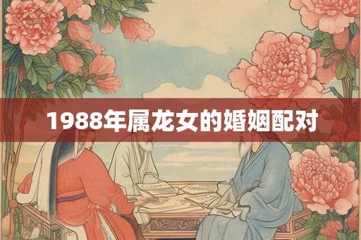 1988年属龙女的婚姻配对