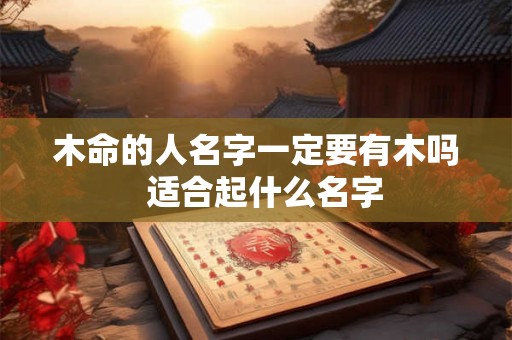 木命的人名字一定要有木吗  适合起什么名字