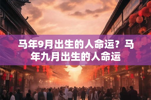 马年9月出生的人命运？马年九月出生的人命运