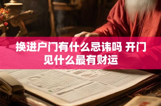 换进户门有什么忌讳吗 开门见什么最有财运
