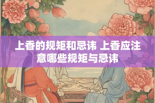 上香的规矩和忌讳 上香应注意哪些规矩与忌讳