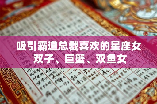 吸引霸道总裁喜欢的星座女 双子、巨蟹、双鱼女