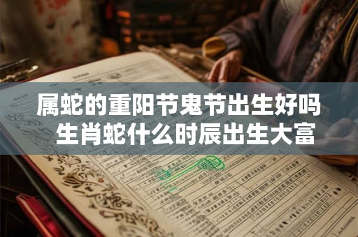 属蛇的重阳节鬼节出生好吗  生肖蛇什么时辰出生大富大贵