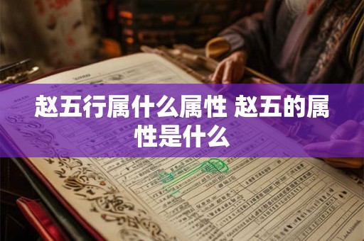 赵五行属什么属性 赵五的属性是什么