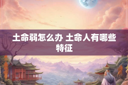 土命弱怎么办 土命人有哪些特征