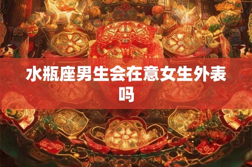 水瓶座男生会在意女生外表吗