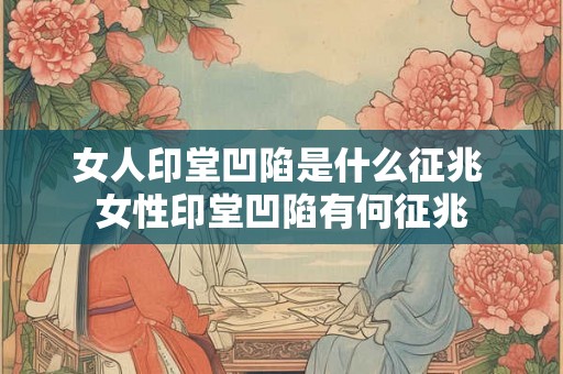 女人印堂凹陷是什么征兆 女性印堂凹陷有何征兆