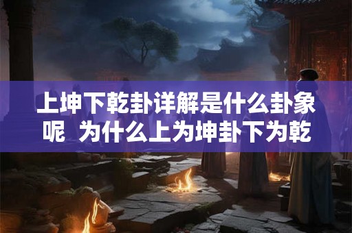 上坤下乾卦详解是什么卦象呢  为什么上为坤卦下为乾卦