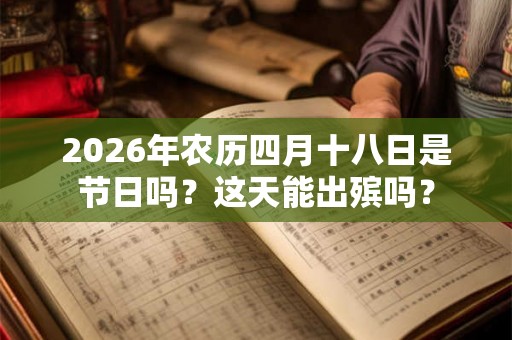 2026年农历四月十八日是节日吗？这天能出殡吗？
