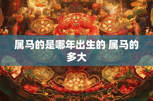 属马的是哪年出生的 属马的多大