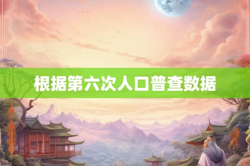 根据第六次人口普查数据
