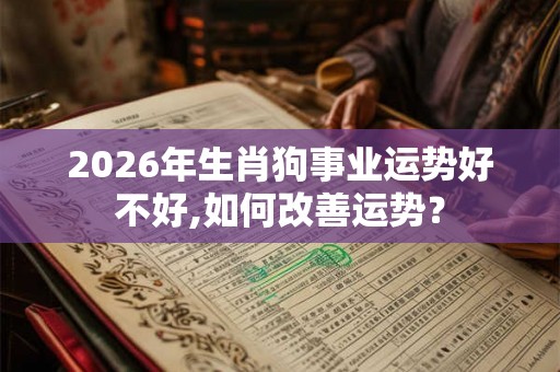 2026年生肖狗事业运势好不好,如何改善运势？