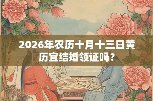 2026年农历十月十三日黄历宜结婚领证吗？