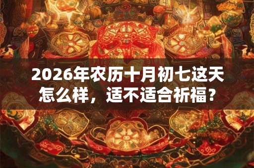 2026年农历十月初七这天怎么样，适不适合祈福？