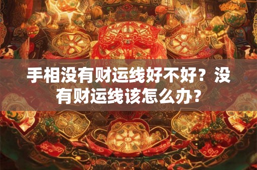 手相没有财运线好不好?没有财运线该怎么办? 手相没有财运线好不好?没有财运线该怎么办?