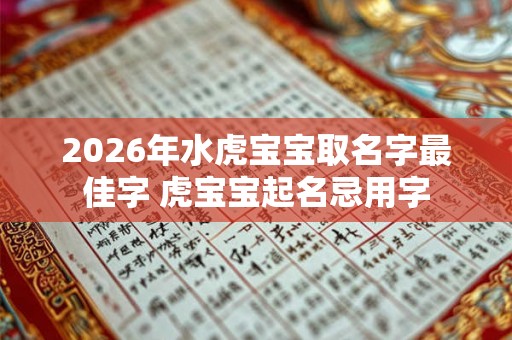 2026年水虎宝宝取名字最佳字 虎宝宝起名忌用字