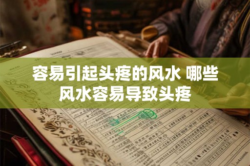 容易引起头疼的风水 哪些风水容易导致头疼 容易引起头疼的风水 哪些风水容易导致头疼