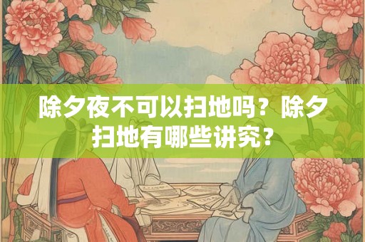 除夕夜不可以扫地吗？除夕扫地有哪些讲究？