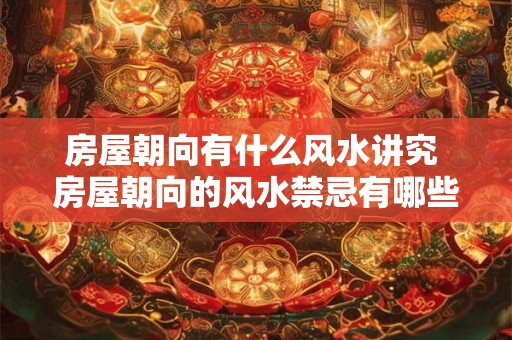 房屋朝向有什么风水讲究 房屋朝向的风水禁忌有哪些
