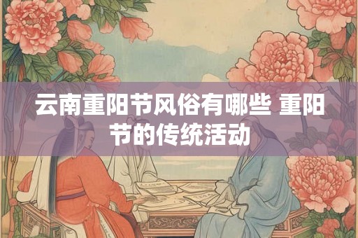云南重阳节风俗有哪些 重阳节的传统活动