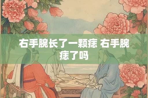 右手腕长了一颗痣 右手腕痣了吗