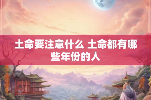 土命要注意什么 土命都有哪些年份的人