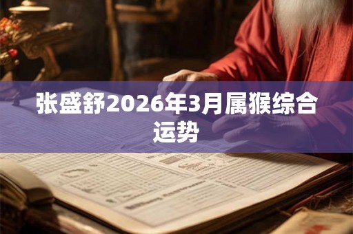 张盛舒2026年3月属猴综合运势