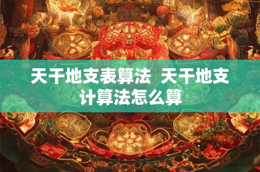 天干地支表算法  天干地支计算法怎么算