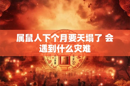属鼠人下个月要天塌了 会遇到什么灾难