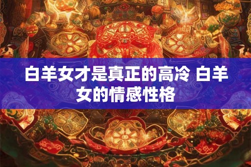 白羊女才是真正的高冷 白羊女的情感性格