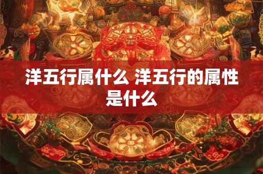 洋五行属什么 洋五行的属性是什么