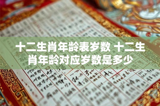 十二生肖年龄表岁数 十二生肖年龄对应岁数是多少
