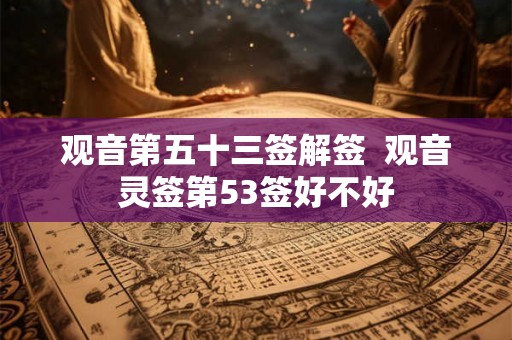 观音第五十三签解签  观音灵签第53签好不好