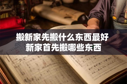 搬新家先搬什么东西最好 新家首先搬哪些东西