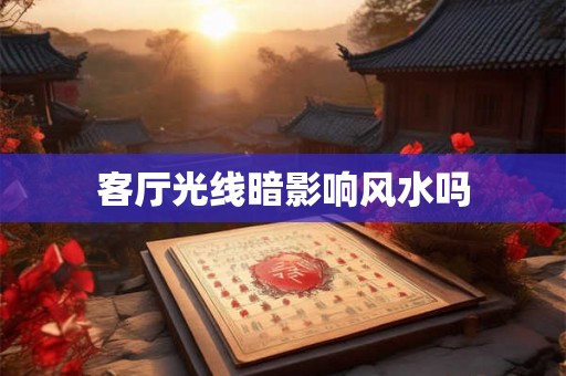 客厅光线暗影响风水吗