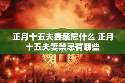 正月十五夫妻禁忌什么 正月十五夫妻禁忌有哪些