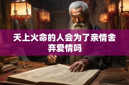 天上火命的人会为了亲情舍弃爱情吗