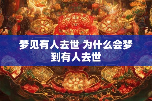 梦见有人去世 为什么会梦到有人去世 梦见有人去世 为什么会梦到有人去世