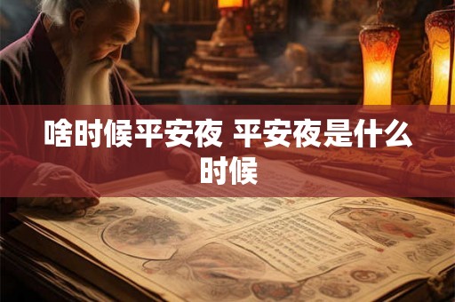啥时候平安夜 平安夜是什么时候