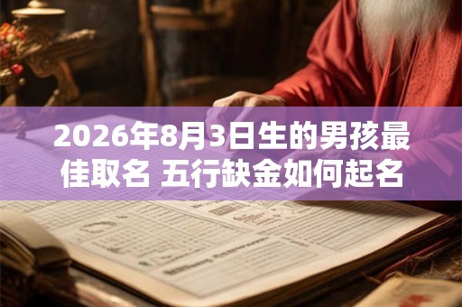 2026年8月3日生的男孩最佳取名 五行缺金如何起名