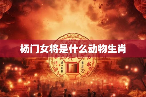 杨门女将是什么动物生肖