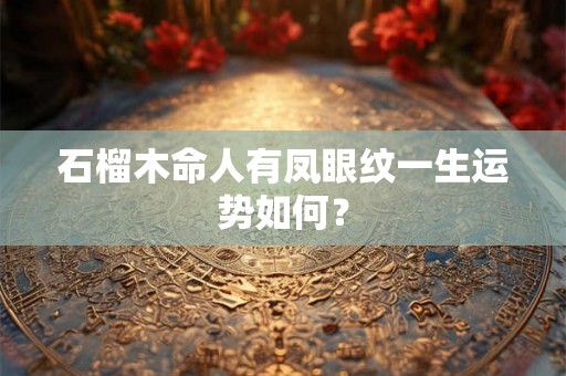 石榴木命人有凤眼纹一生运势如何？