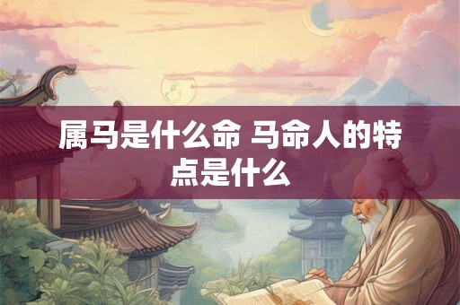 属马是什么命 马命人的特点是什么
