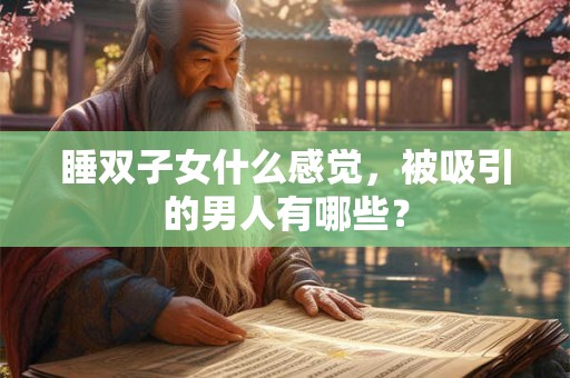 睡双子女什么感觉，被吸引的男人有哪些？