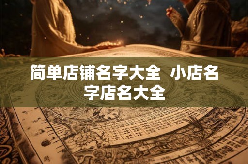 简单店铺名字大全  小店名字店名大全